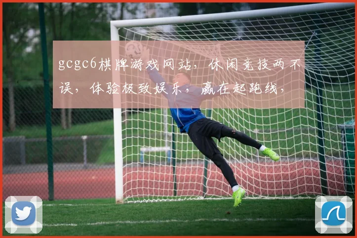 gcgc6棋牌游戏网站，休闲竞技两不误，体验极致娱乐，赢在起跑线，玩出精彩人生