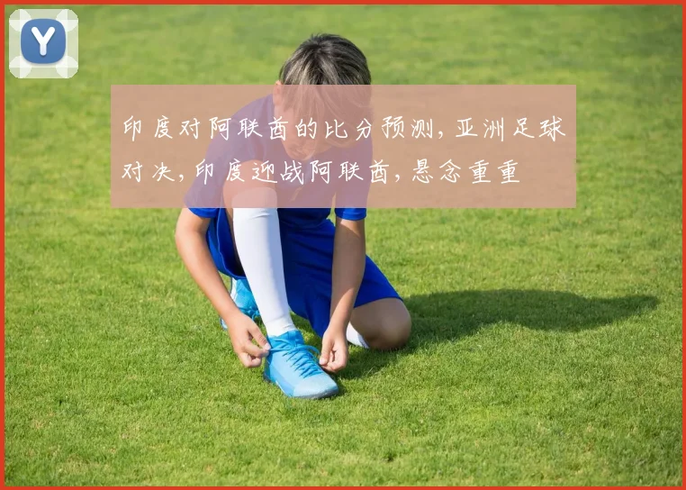 印度对阿联酋的比分预测,亚洲足球对决,印度迎战阿联酋,悬念重重