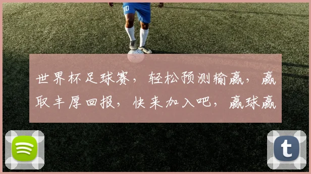 世界杯足球赛，轻松预测输赢，赢取丰厚回报，快来加入吧，赢球赢钱两不误